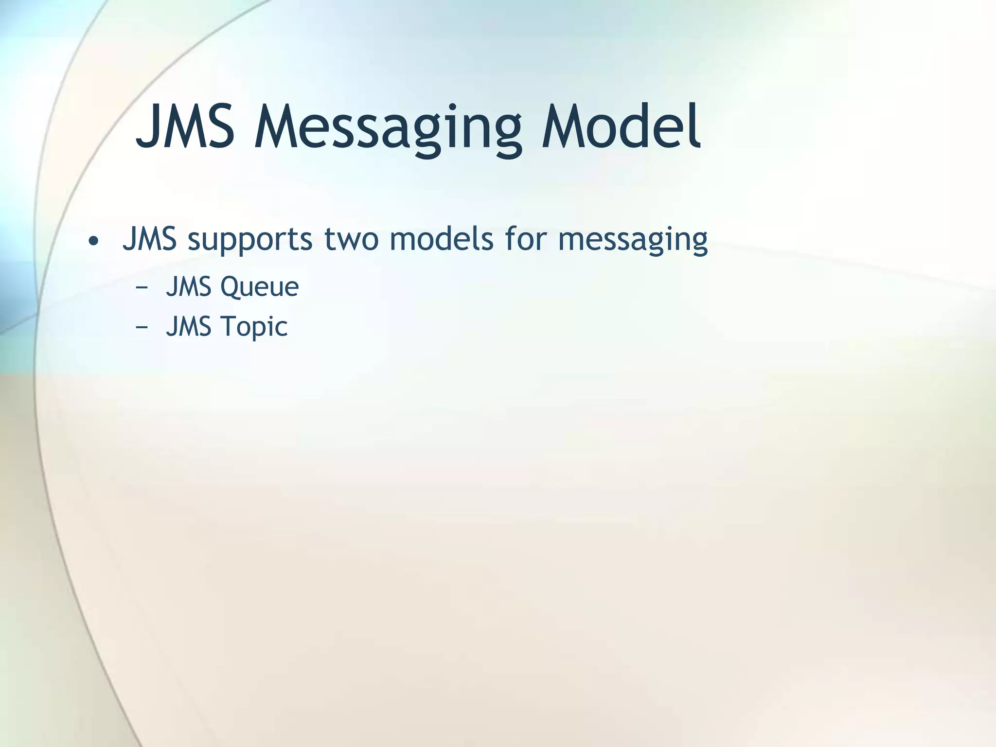 JMS Messaging Model
• JMS supports two models for messaging
− JMS Queue
− JMS Topic
 