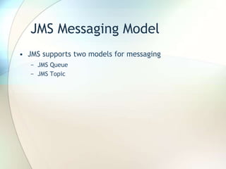 JMS Messaging Model
• JMS supports two models for messaging
− JMS Queue
− JMS Topic
 