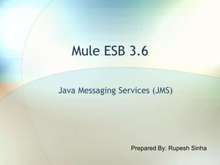 Mule ESB 3.6
Java Messaging Services (JMS)
Prepared By: Rupesh Sinha
 