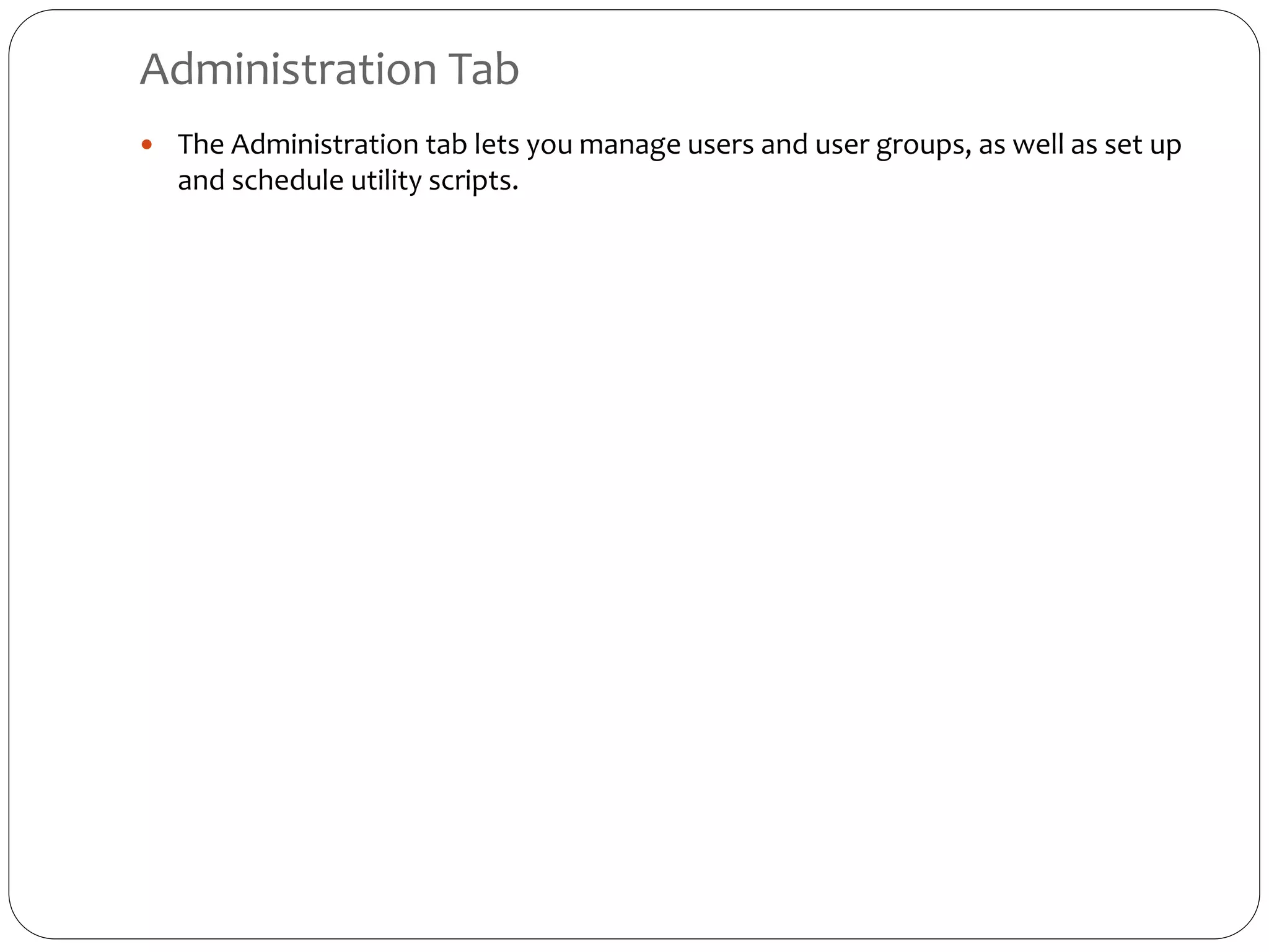Administration Tab
 The Administration tab lets you manage users and user groups, as well as set up
and schedule utility scripts.
 