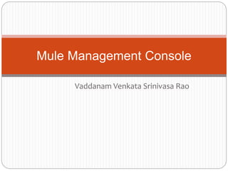 Vaddanam Venkata Srinivasa Rao
Mule Management Console
 
