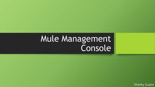 Mule Management
Console
Shanky Gupta
 