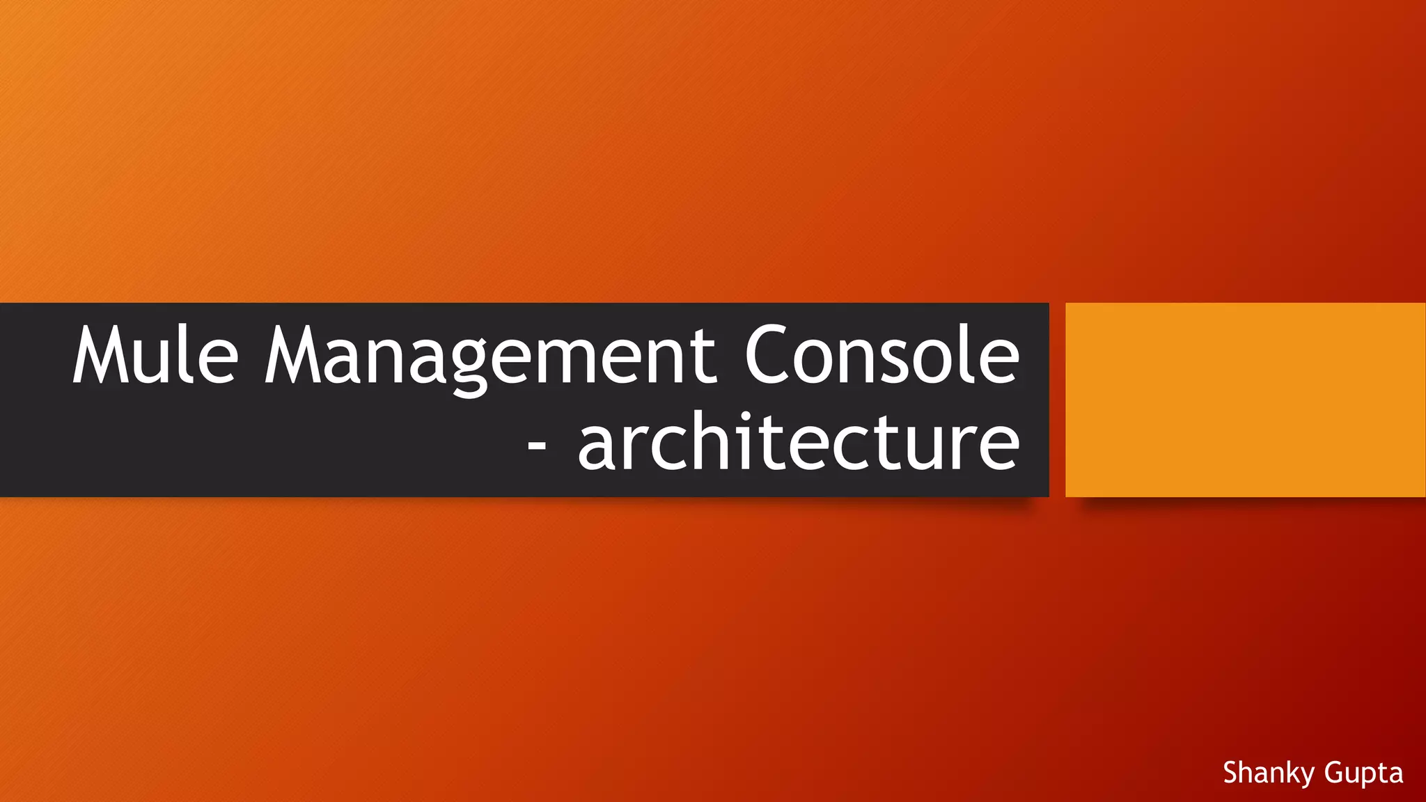 Mule Management Console
- architecture
Shanky Gupta
 