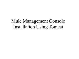 Mule Management Console
Installation Using Tomcat
 
