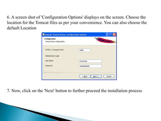 6. A screen shot of 'Configuration Options' displays on the screen. Choose the
location for the Tomcat files as per your convenience. You can also choose the
default Location
7. Now, click on the 'Next' button to further proceed the installation process
 