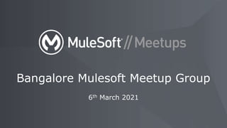 6th March 2021
Bangalore Mulesoft Meetup Group
 