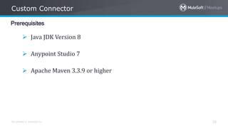 All contents © MuleSoft Inc.
Custom Connector
20
Prerequisites
 Java JDK Version 8
 Anypoint Studio 7
 Apache Maven 3.3.9 or higher
 