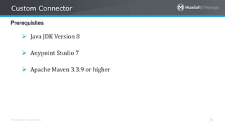 All contents © MuleSoft Inc.
Custom Connector
21
Prerequisites
 Java JDK Version 8
 Anypoint Studio 7
 Apache Maven 3.3.9 or higher
 