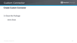 All contents © MuleSoft Inc.
Custom Connector
24
Create Custom Connector
3. Clean the Package
mvn clean
 
