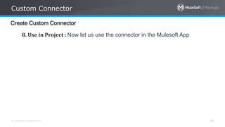 All contents © MuleSoft Inc.
Custom Connector
30
Create Custom Connector
8. Use in Project : Now let us use the connector in the Mulesoft App
 
