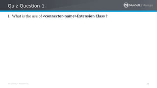 All contents © MuleSoft Inc.
Quiz Question 1
34
1. What is the use of <connector-name>Extension Class ?
 