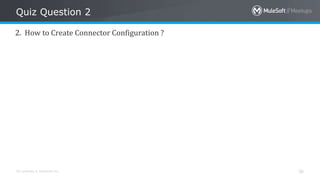 All contents © MuleSoft Inc.
Quiz Question 2
36
2. How to Create Connector Configuration ?
 