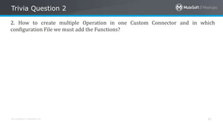 All contents © MuleSoft Inc.
Trivia Question 2
41
2. How to create multiple Operation in one Custom Connector and in which
configuration File we must add the Functions?
 