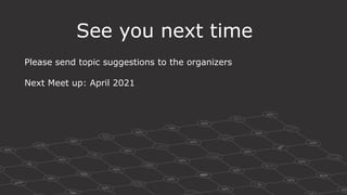 See you next time
Please send topic suggestions to the organizers
Next Meet up: April 2021
 