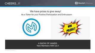 All contents © MuleSoft Inc.
CHEERS..!!
5
We have prizes to give away!
As a Token for your Positive Participation and Enthusiasm
A SHOW OF HANDS:
New Members With Us.!!
 
