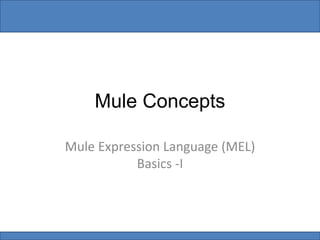 Mule Concepts
Mule Expression Language (MEL)
Basics -I
 