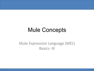 Mule Concepts
Mule Expression Language (MEL)
Basics -III
 