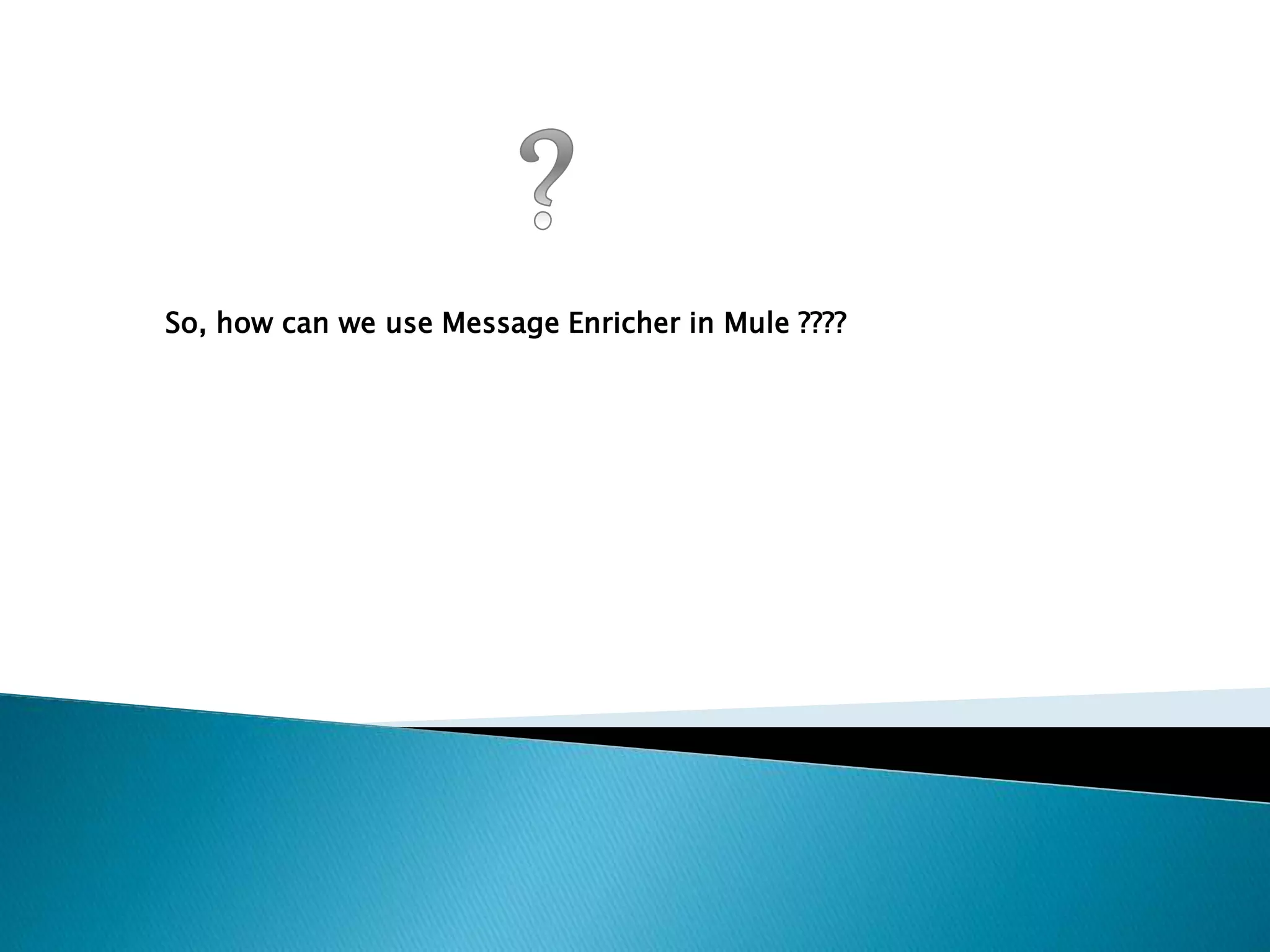 So, how can we use Message Enricher in Mule ????
