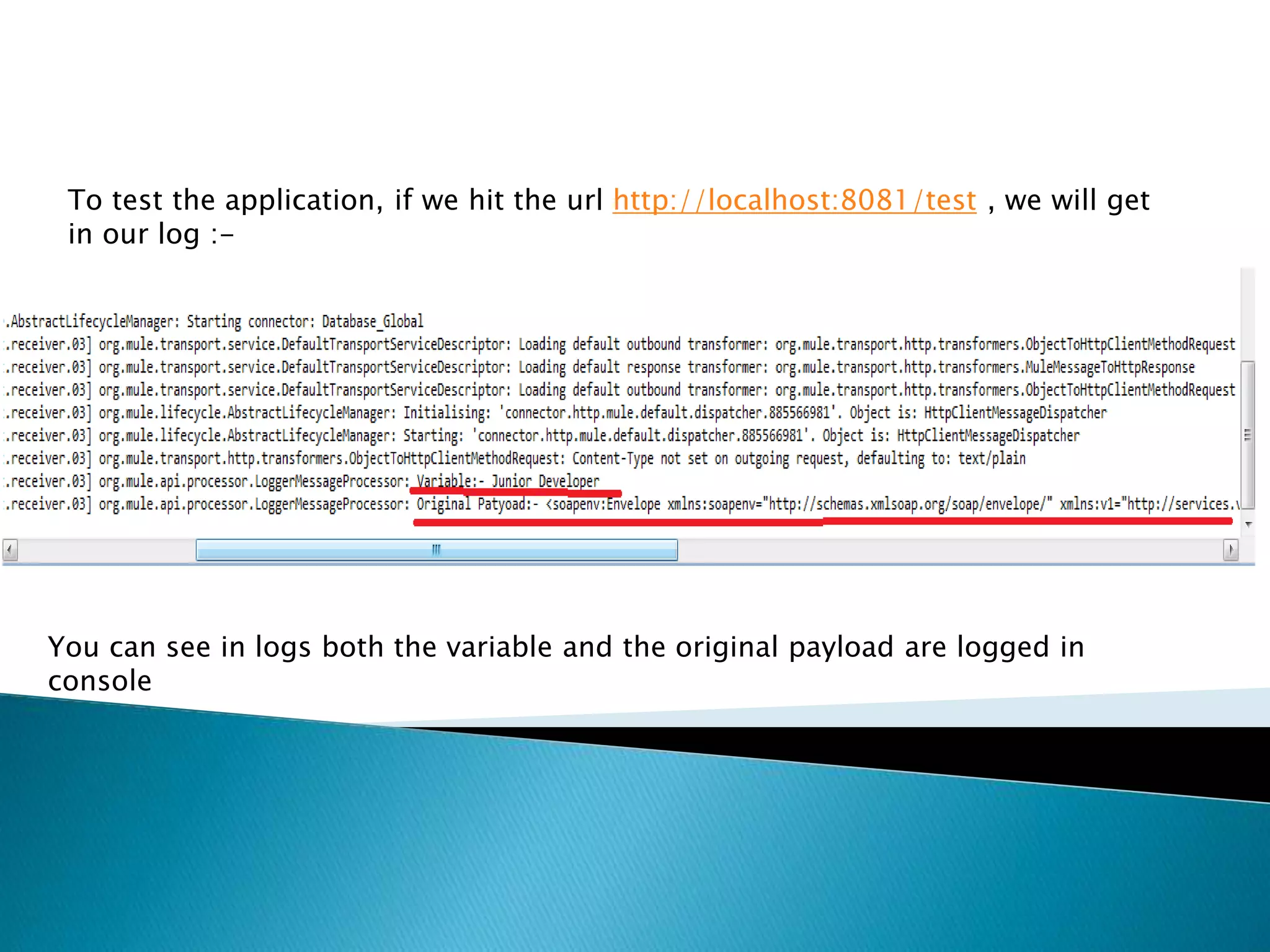 To test the application, if we hit the url http://localhost:8081/test , we will get
in our log :-
You can see in logs both the variable and the original payload are logged in
console