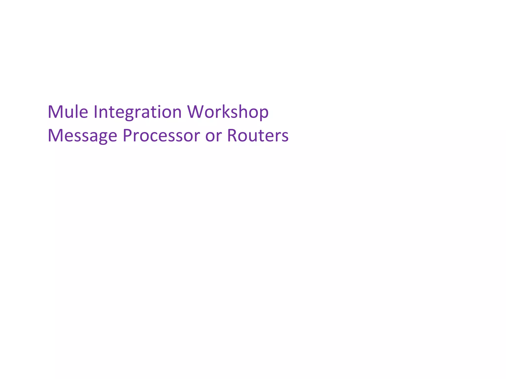 Mule Integration Workshop
Message Processor or Routers
 