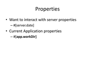 Properties
• Want to interact with server properties
– #[server.date]
• Current Application properties
– #[app.workDir]
 