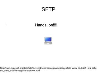 SFTP
l
Hands on!!!!
http://www.mulesoft.org/docs/site/current3/schemadocs/namespaces/http_www_mulesoft_org_sche
ma_mule_sftp/namespace-overview.html
 