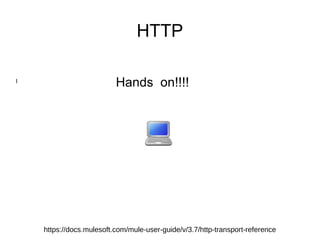 HTTP
l
Hands on!!!!
https://docs.mulesoft.com/mule-user-guide/v/3.7/http-transport-reference
 