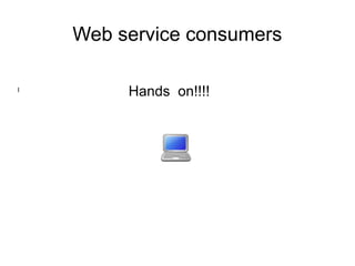 Web service consumers
l
Hands on!!!!
 