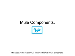 Mule Components.
https://docs.mulesoft.com/mule-fundamentals/v/3.7/mule-components
 