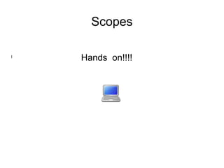 Scopes
l
Hands on!!!!
 