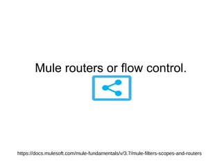 Mule routers or flow control.
https://docs.mulesoft.com/mule-fundamentals/v/3.7/mule-filters-scopes-and-routers
 