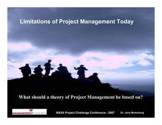 Limitations of Project Management Today




What should a theory of Project Management be based on?


                NASA Project Challenge Conference - 2007   Dr. Jerry Mulenburg
 