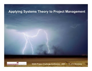 Applying Systems Theory to Project Management




             NASA Project Challenge Conference - 2007   Dr. Jerry Mulenburg
 