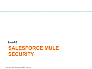 Copyright © 2009 Accenture All Rights Reserved. 1
SALESFORCE MULE
SECURITY
MulePE
 