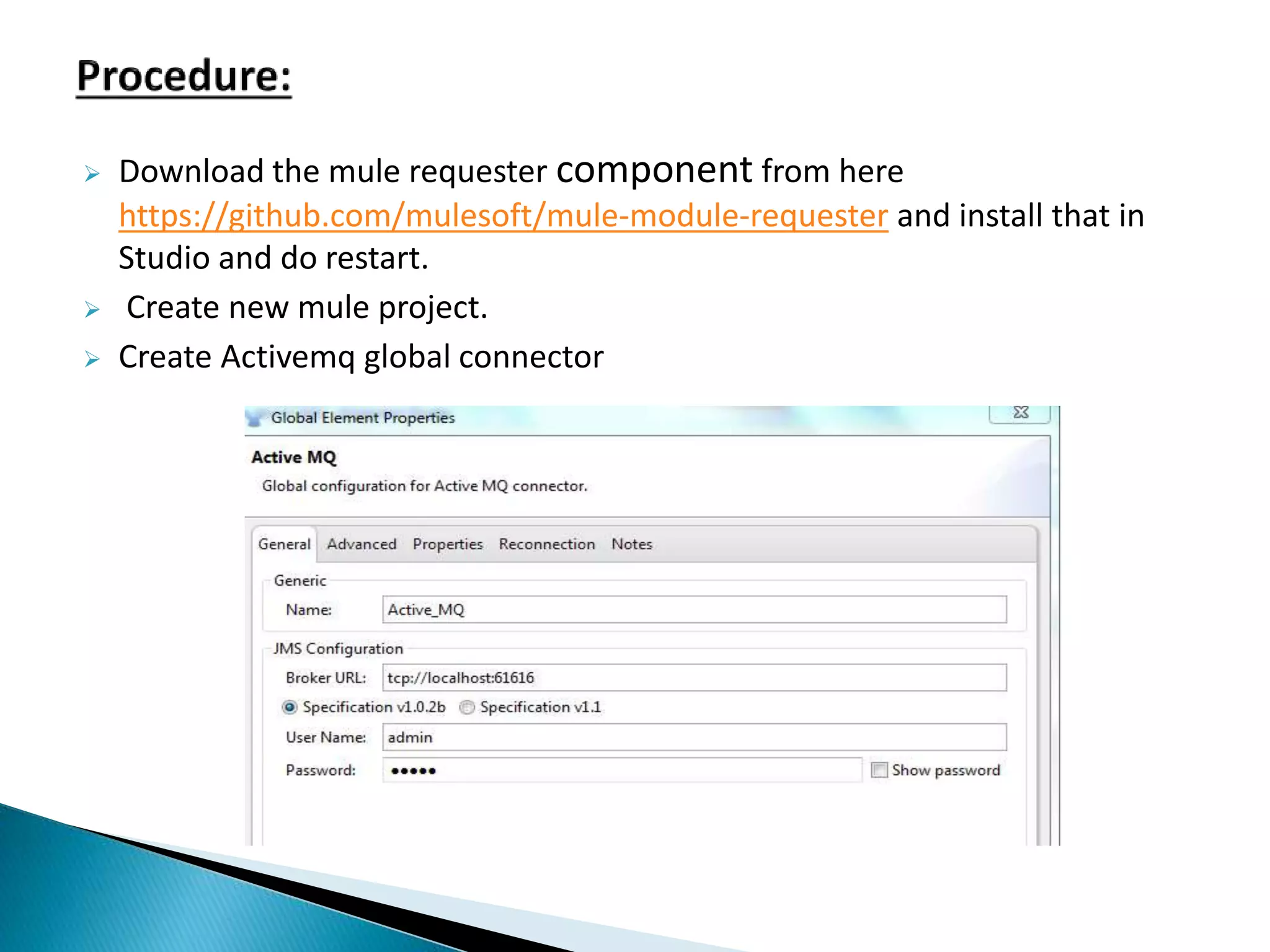  Download the mule requester component from here https://github.com/mulesoft/mule-module-requester and install that in Studio and do restart.  Create new mule project.  Create Activemq global connector 