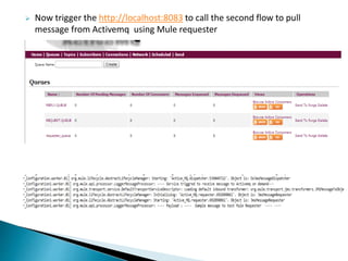  Now trigger the http://localhost:8083 to call the second flow to pull
message from Activemq using Mule requester
 