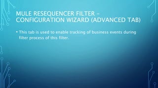 MULE RESEQUENCER FILTER –
CONFIGURATION WIZARD (ADVANCED TAB)
• This tab is used to enable tracking of business events during
filter process of this filter.
 