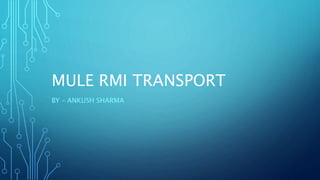 MULE RMI TRANSPORT
BY – ANKUSH SHARMA
 