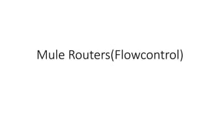 Mule Routers(Flowcontrol)
 