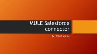 MULE Salesforce
connector
By – Ankush Sharma
 