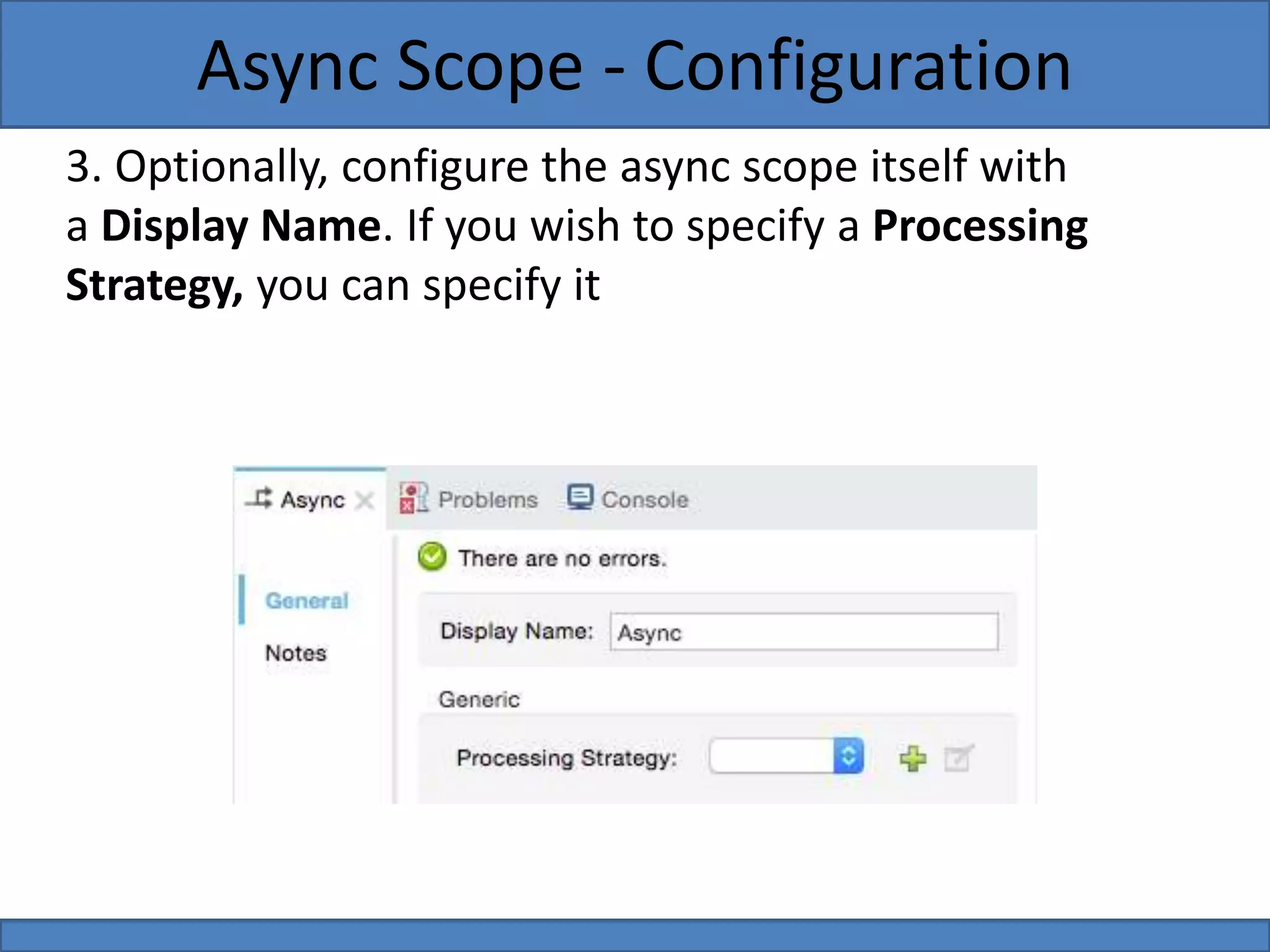 3. Optionally, configure the async scope itself with
a Display Name. If you wish to specify a Processing
Strategy, you can specify it
Async Scope - Configuration
 