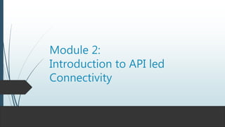 Module 2:
Introduction to API led
Connectivity
 