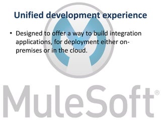 Unified development experience
• Designed to offer a way to build integration
applications, for deployment either on-
premises or in the cloud.
 