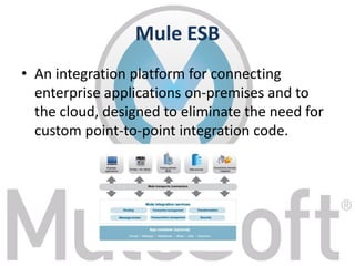 Mule ESB
• An integration platform for connecting
enterprise applications on-premises and to
the cloud, designed to eliminate the need for
custom point-to-point integration code.
 