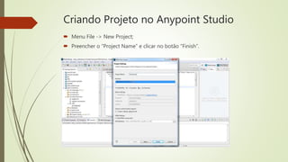 Criando Projeto no Anypoint Studio
 Menu File -> New Project;
 Preencher o “Project Name” e clicar no botão “Finish”.
 