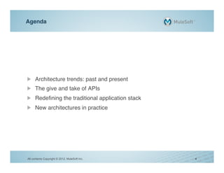 Agenda!




!   Architecture trends: past and present!
!   The give and take of APIs!
!   Redeﬁning the traditional application stack!
!   New architectures in practice!




All contents Copyright © 2012, MuleSoft Inc.       4
 