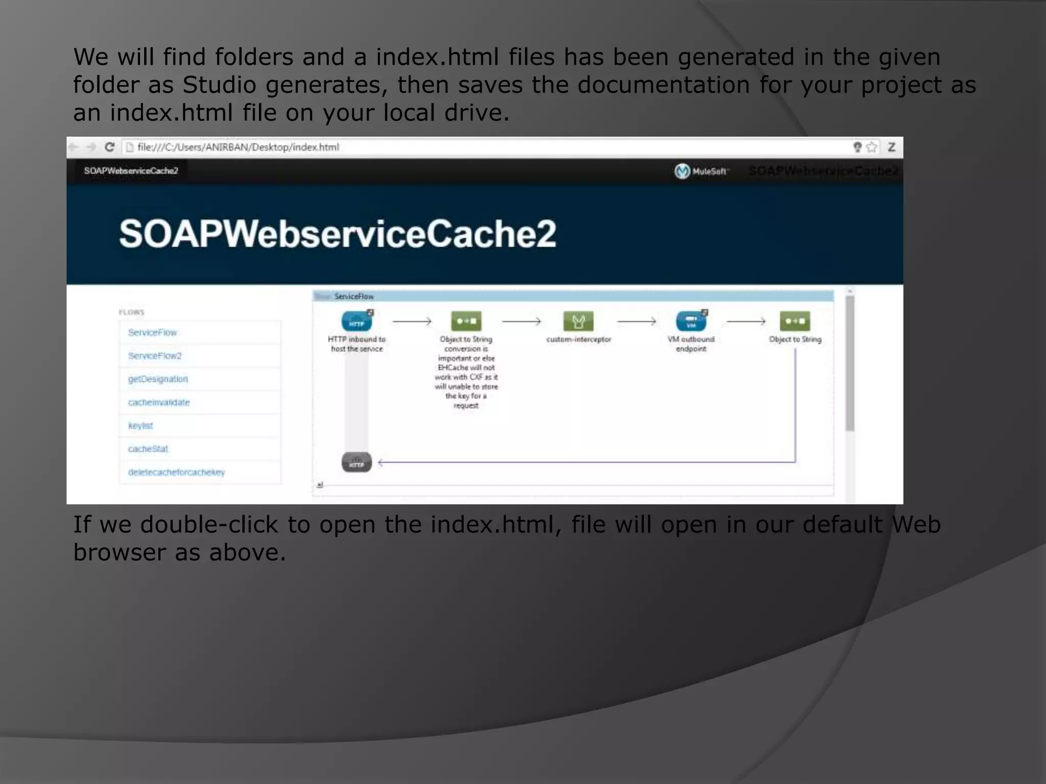 We will find folders and a index.html files has been generated in the given folder as Studio generates, then saves the documentation for your project as an index.html file on your local drive. If we double-click to open the index.html, file will open in our default Web browser as above. 