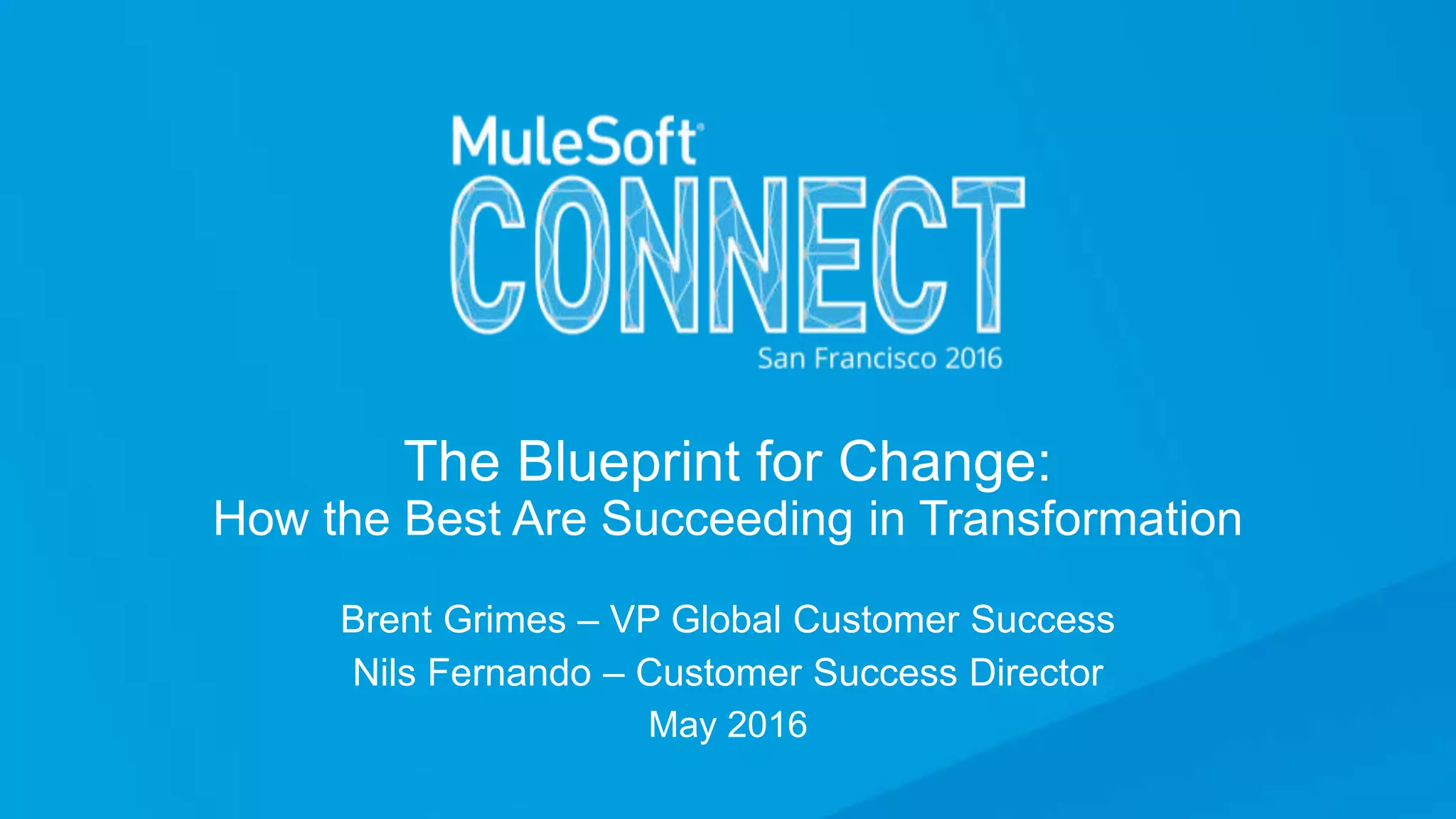 The Blueprint for Change:
How the Best Are Succeeding in Transformation
Brent Grimes – VP Global Customer Success
Nils Fernando – Customer Success Director
May 2016
 