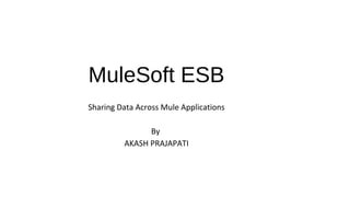 MuleSoft ESB
Sharing Data Across Mule Applications
By
AKASH PRAJAPATI
 