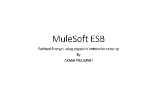 MuleSoft ESB
Payload Encrypt using anypoint enterprise security
By
AKASH PRAJAPATI
 